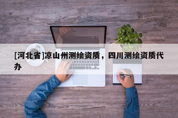 [河北省]涼山州測(cè)繪資質(zhì)，四川測(cè)繪資質(zhì)代辦