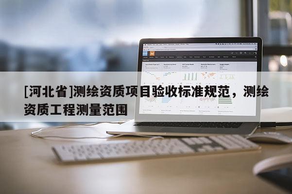 [河北省]測(cè)繪資質(zhì)項(xiàng)目驗(yàn)收標(biāo)準(zhǔn)規(guī)范，測(cè)繪資質(zhì)工程測(cè)量范圍