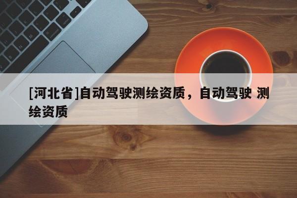 [河北省]自動駕駛測繪資質，自動駕駛 測繪資質