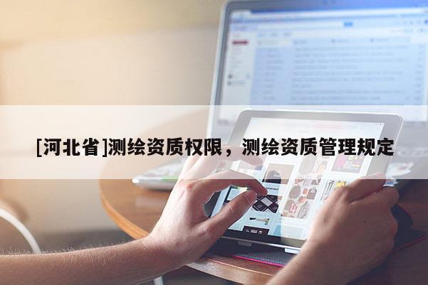 [河北省]測(cè)繪資質(zhì)權(quán)限，測(cè)繪資質(zhì)管理規(guī)定