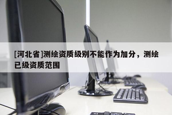 [河北省]測繪資質(zhì)級別不能作為加分，測繪已級資質(zhì)范圍