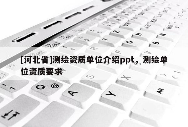 [河北省]測繪資質單位介紹ppt，測繪單位資質要求