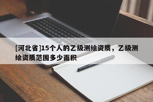 [河北省]15個(gè)人的乙級測繪資質(zhì)，乙級測繪資質(zhì)范圍多少面積