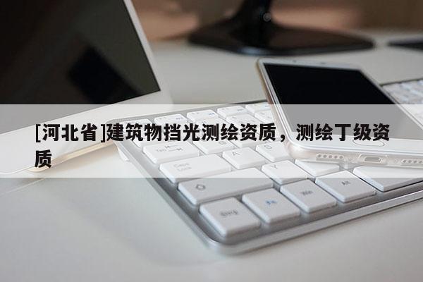 [河北省]建筑物擋光測(cè)繪資質(zhì)，測(cè)繪丁級(jí)資質(zhì)
