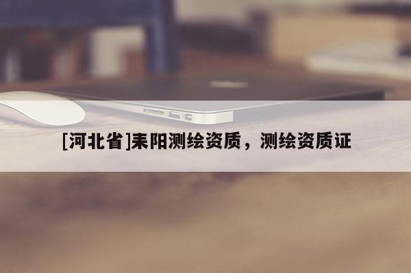 [河北省]耒陽測繪資質(zhì)，測繪資質(zhì)證