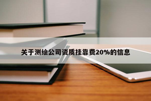 關于測繪公司資質掛靠費20%的信息