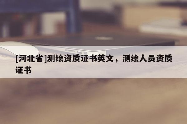 [河北省]測繪資質(zhì)證書英文，測繪人員資質(zhì)證書