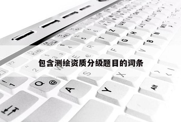 包含測(cè)繪資質(zhì)分級(jí)題目的詞條