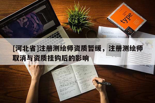 [河北省]注冊(cè)測(cè)繪師資質(zhì)暫緩，注冊(cè)測(cè)繪師取消與資質(zhì)掛鉤后的影響