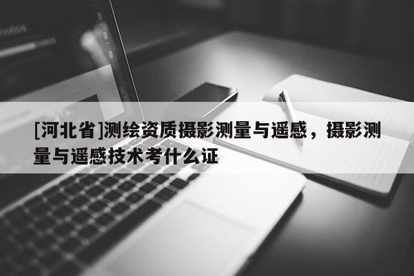 [河北省]測(cè)繪資質(zhì)攝影測(cè)量與遙感，攝影測(cè)量與遙感技術(shù)考什么證