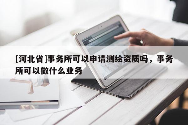 [河北省]事務(wù)所可以申請測繪資質(zhì)嗎，事務(wù)所可以做什么業(yè)務(wù)