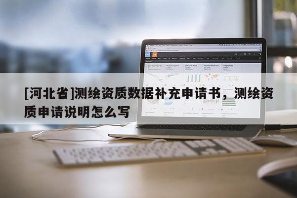 [河北省]測(cè)繪資質(zhì)數(shù)據(jù)補(bǔ)充申請(qǐng)書(shū)，測(cè)繪資質(zhì)申請(qǐng)說(shuō)明怎么寫(xiě)