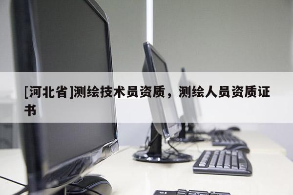 [河北省]測繪技術(shù)員資質(zhì)，測繪人員資質(zhì)證書