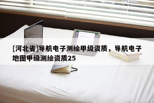 [河北省]導航電子測繪甲級資質(zhì)，導航電子地圖甲級測繪資質(zhì)25