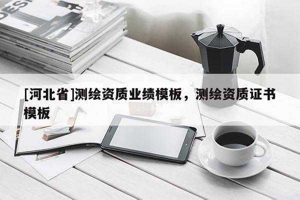 [河北省]測繪資質業(yè)績模板，測繪資質證書模板
