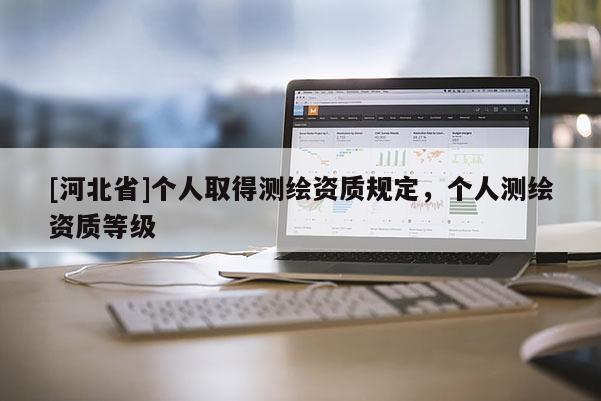 [河北省]個人取得測繪資質(zhì)規(guī)定，個人測繪資質(zhì)等級