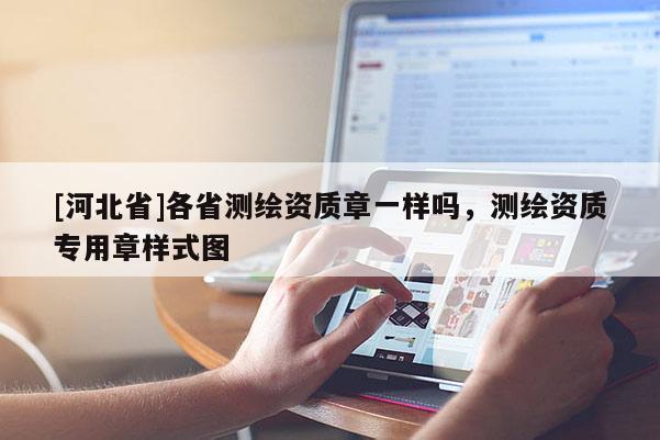 [河北省]各省測繪資質(zhì)章一樣嗎，測繪資質(zhì)專用章樣式圖