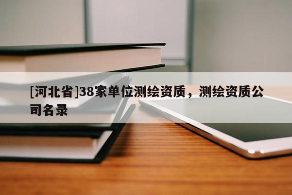 [河北省]38家單位測(cè)繪資質(zhì)，測(cè)繪資質(zhì)公司名錄