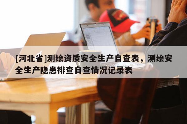 [河北省]測繪資質(zhì)安全生產(chǎn)自查表，測繪安全生產(chǎn)隱患排查自查情況記錄表