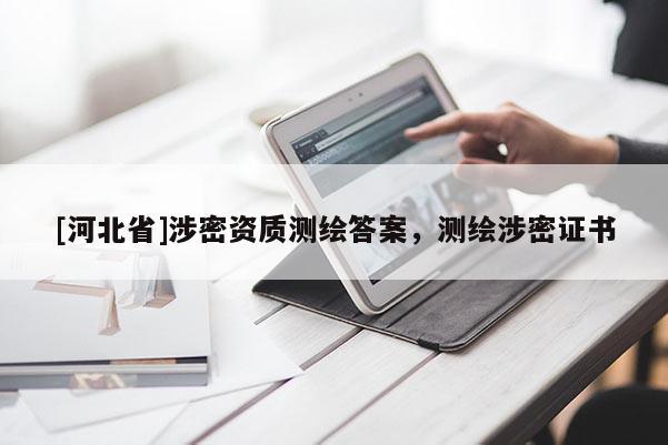 [河北省]涉密資質(zhì)測(cè)繪答案，測(cè)繪涉密證書(shū)