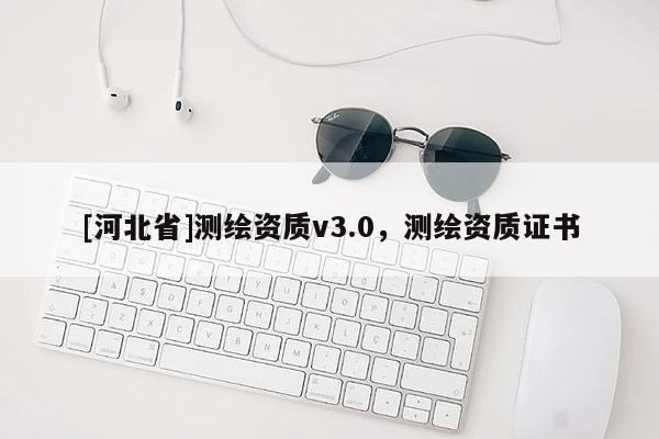 [河北省]測(cè)繪資質(zhì)v3.0，測(cè)繪資質(zhì)證書