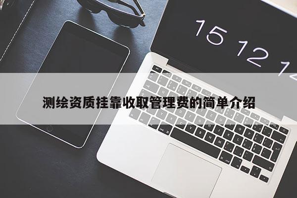 測繪資質(zhì)掛靠收取管理費(fèi)的簡單介紹