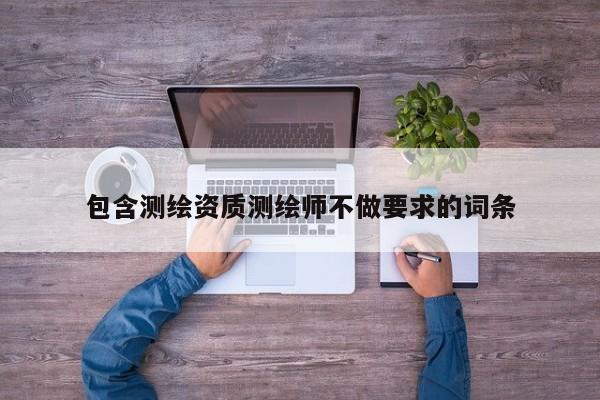 包含測(cè)繪資質(zhì)測(cè)繪師不做要求的詞條