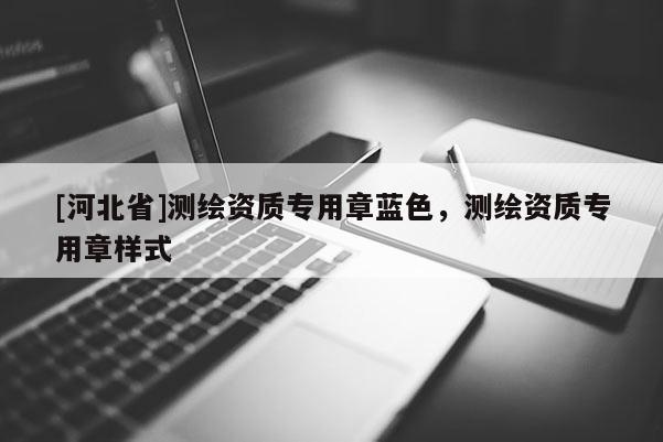 [河北省]測(cè)繪資質(zhì)專用章藍(lán)色，測(cè)繪資質(zhì)專用章樣式