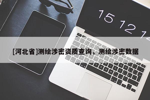 [河北省]測(cè)繪涉密資質(zhì)查詢，測(cè)繪涉密數(shù)據(jù)