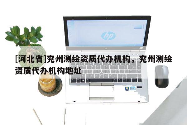 [河北省]兗州測繪資質代辦機構，兗州測繪資質代辦機構地址