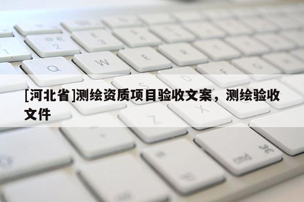 [河北省]測繪資質(zhì)項目驗收文案，測繪驗收文件