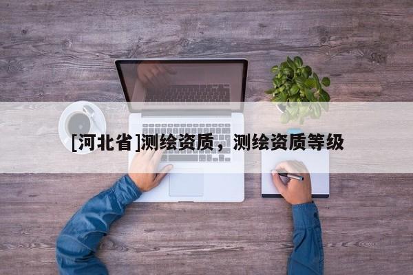 [河北省]測繪資質，測繪資質等級