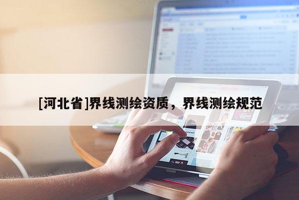 [河北省]界線測繪資質(zhì)，界線測繪規(guī)范