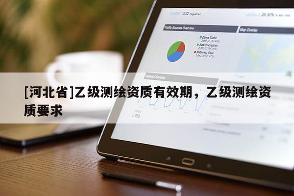 [河北省]乙級測繪資質(zhì)有效期，乙級測繪資質(zhì)要求