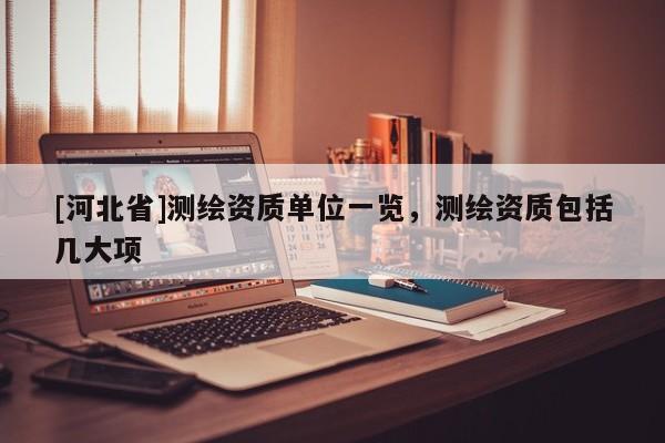 [河北省]測繪資質(zhì)單位一覽，測繪資質(zhì)包括幾大項