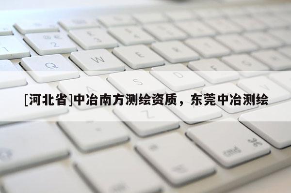 [河北省]中冶南方測繪資質(zhì)，東莞中冶測繪