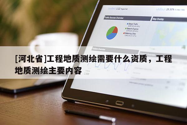 [河北省]工程地質(zhì)測(cè)繪需要什么資質(zhì)，工程地質(zhì)測(cè)繪主要內(nèi)容