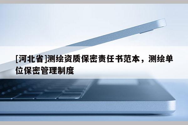 [河北省]測(cè)繪資質(zhì)保密責(zé)任書范本，測(cè)繪單位保密管理制度