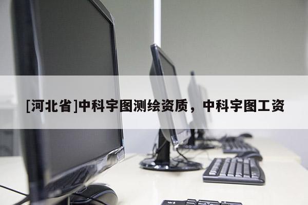 [河北省]中科宇圖測(cè)繪資質(zhì)，中科宇圖工資