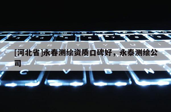 [河北省]永春測(cè)繪資質(zhì)口碑好，永泰測(cè)繪公司