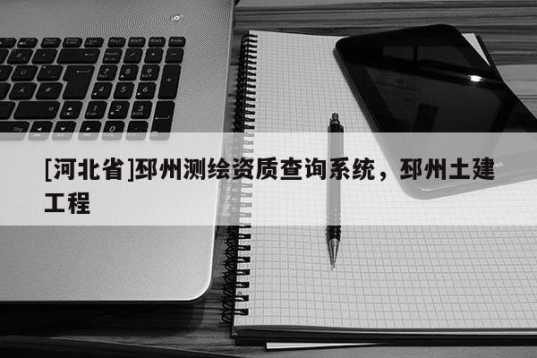 [河北省]邳州測繪資質(zhì)查詢系統(tǒng)，邳州土建工程
