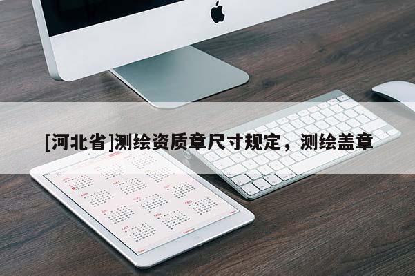 [河北省]測(cè)繪資質(zhì)章尺寸規(guī)定，測(cè)繪蓋章