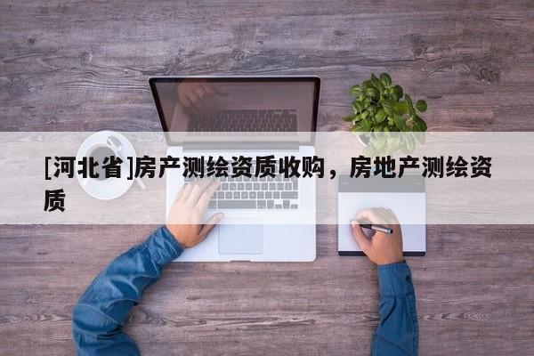 [河北省]房產(chǎn)測繪資質(zhì)收購，房地產(chǎn)測繪資質(zhì)