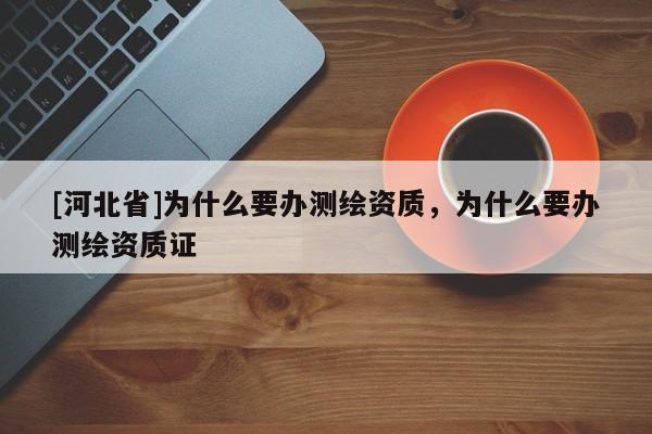 [河北省]為什么要辦測繪資質(zhì)，為什么要辦測繪資質(zhì)證