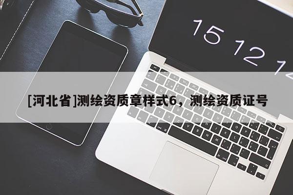 [河北省]測繪資質(zhì)章樣式6，測繪資質(zhì)證號