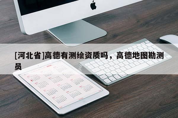 [河北省]高德有測繪資質(zhì)嗎，高德地圖勘測員
