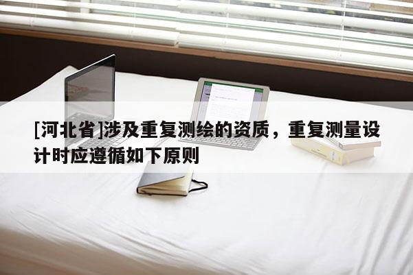 [河北省]涉及重復測繪的資質，重復測量設計時應遵循如下原則