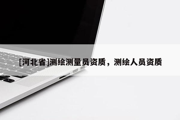 [河北省]測繪測量員資質(zhì)，測繪人員資質(zhì)