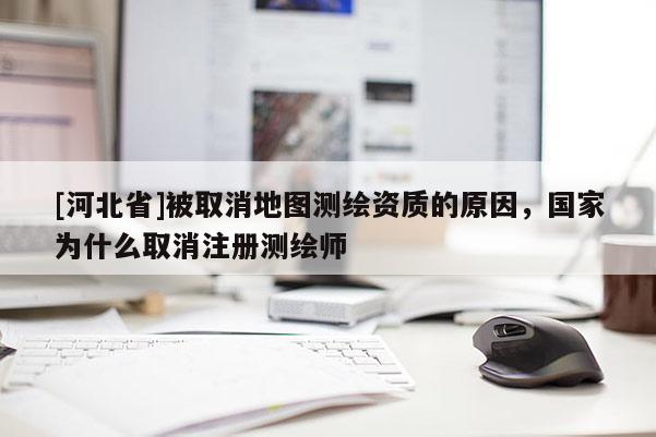 [河北省]被取消地圖測繪資質(zhì)的原因，國家為什么取消注冊測繪師