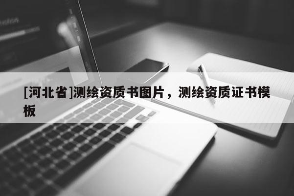 [河北省]測(cè)繪資質(zhì)書圖片，測(cè)繪資質(zhì)證書模板